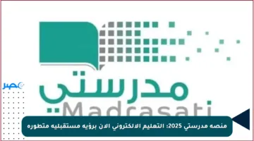 منصة مدرستي 2025: التعليم الإلكتروني الآن برؤية مستقبلية متطورة